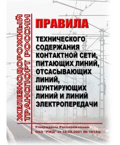 Правила технического содержания контактной сети, питающих линий, отсасывающих линий, шунтирующих линий и линий электропередачи. Утверждены Распоряжением ОАО "РЖД" от 18.08.2021 № 1812/р в редакции Распоряжения ОАО "РЖД" от 28.02.2023 № 430/р - Электрификация железных дорог, Энергетическое хозяйство, (ЦЭ), Железнодорожный транспорт -  1