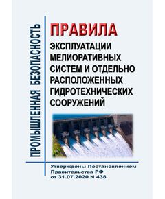 Правила эксплуатации мелиоративных систем и отдельно расположенных гидротехнических сооружений. Утверждены Приказом Минсельхоза России от 31.07.2020 № 438 в ред. Приказа Минсельхоза России от 17.10.2025 № 673 - Гидроэнергетика, Энергетика, Электробезопасность -  1