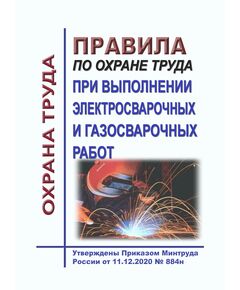 Правила по охране труда при выполнении электросварочных и газосварочных работ. Утверждены Приказом Минтруда России от 11.12.2020 № 884н в редакции Приказа Минтруда России от 29.04.2025 № 287н - Межотраслевые правила по охране труда, Охрана труда и безопасность работ -  1