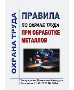 Правила по охране труда при обработке металлов. Утверждены Приказом Минтруда России от 11.12.2020 № 887н в редакции Приказа Минтруда России от 29.04.2025 № 287н - Межотраслевые правила по охране труда, Охрана труда и безопасность работ -  1
