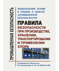Федеральные нормы и правила в области промышленной безопасности "Правила безопасности при производстве, хранении, транспортировании и применении хлора". Утверждены Приказом Ростехнадзора от 03.12.2020 № 486 - Объекты производства, хранения и применения взрывчатых материалов промышленного назначения, Промышленная безопасность -  1