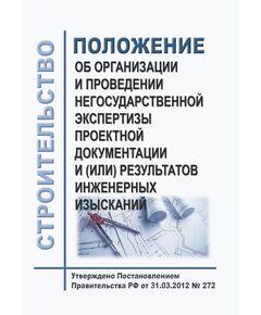 Положение об организации и проведении негосударственной экспертизы проектной документации и (или) результатов инженерных изысканий. Утверждено Постановлением Правительства РФ от 31.03.2012 № 272 в редакции Постановления Правительства РФ от 01.10.2020 № 1590 - Инженерные изыскания и проектирование, Строительство -  1