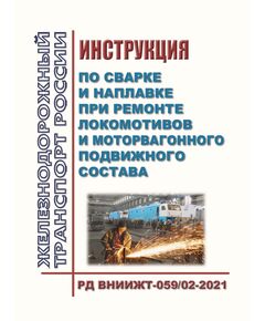 Инструкция по сварке и наплавке при ремонте локомотивов и моторвагонного подвижного состава. РД ВНИИЖТ-059/02-2021. Утверждена Распоряжением ОАО "РЖД" от 14.02.2022 № 321/р  в редакции Распоряжения ОАО "РЖД" от 05.02.2024 № 284/р - Локомотивы и локомотивное хозяйство, (ЦТ, ЦТР), Железнодорожный транспорт -  1
