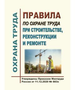 Правила по охране труда при строительстве, реконструкции и ремонте. Утверждены Приказом Минтруда России от 11.12.2020 № 883н в редакции Приказа Минтруда России от 29.04.2025 № 287н - Межотраслевые правила по охране труда, Охрана труда и безопасность работ -  1