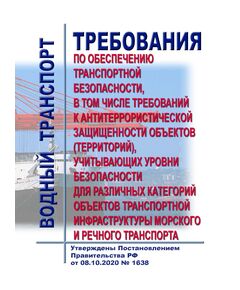 Требования по обеспечению транспортной безопасности, в том числе требований к антитеррористической защищенности объектов (территорий), учитывающих уровни безопасности для различных категорий объектов транспортной инфраструктуры морского и речного транспорта. Утверждены Постановлением Правительства РФ от 08.10.2020 № 1638 в ред. Постановления Правительства РФ от 25.11.2025 № 1867 - Водный транспорт, Книжные издания (Книги, брошюры) -  1