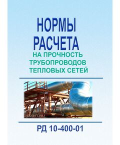 РД 10-400-01. Нормативные документы по безопасности, надзорной и разрешительной деятельности в области котлонадзора и надзора за подъемными сооружениями. Нормы расчета на прочность трубопроводов тепловых сетей. утв. и введены в действие Постановлением Госгортехнадзора России от 14.02.2001 № 8 - Объекты котлонадзора, Промышленная безопасность -  1