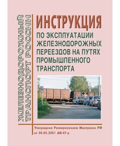 Инструкция по эксплуатации железнодорожных переездов на путях промышленного транспорта. Утверждена Распоряжением Минтранса РФ от 30.05.2001 № АН-47-р - Промышленный железнодорожный транспорт, Железнодорожный транспорт -  1
