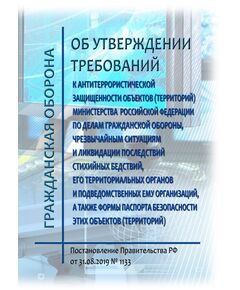Об утверждении требований к антитеррористической защищенности объектов (территорий) Министерства Российской Федерации по делам гражданской обороны, чрезвычайным ситуациям и ликвидации последствий стихийных бедствий, его территориальных органов и подведомственных ему организаций, а также формы паспорта безопасности этих объектов (территорий). ы Постановление Правительства РФ от 31.08.2019 № 1133 в редакции Постановления Правительства РФ от 29.08.2024 № 1178 - Гражданская оборона и черезвычайные ситуации, Книжные издания (Книги, брошюры) -  1