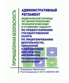 Административный регламент Федеральной службы по экологическому, технологическому и атомному надзору по предоставлению государственной услуги по лицензированию деятельности, связанной с обращением взрывчатых материалов промышленного назначения. Утвержден Приказом Ростехнадзора от 25.11.2020 № 45 3(в ред. Приказа Ростехнадзора от 24.11.2021 № 401 - Объекты производства, хранения и применения взрывчатых материалов промышленного назначения, Промышленная безопасность -  1