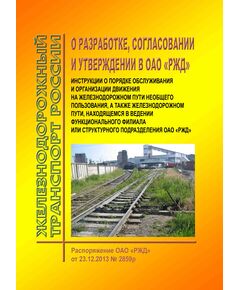 О разработке, согласовании и утверждении в ОАО "РЖД" инструкции о порядке обслуживания и организации движения на железнодорожном пути необщего пользования, а также железнодорожном пути, находящемся в ведении функционального филиала или структурного подразделения ОАО "РЖД". Распоряжение ОАО "РЖД" от 23.12.2013 № 2859р в редакции Распоряжения ОАО "РЖД" от  26.12.2016 № 2660р - Промышленный железнодорожный транспорт, Железнодорожный транспорт -  1