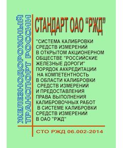 Стандарт ОАО "РЖД". Система калибровки средств измерений в Открытом Акционерном Обществе "Российские железные дороги". Порядок аккредитации на компетентность в области калибровки средств измерений и предоставления права выполнения калибровочных работ в Системе калибровки средств измерений в ОАО "РЖД". СТО РЖД 06.002-2014. Утвержден Распоряжением ОАО "РЖД" от  31.12.2014 № 3233р - Метрология, Железнодорожный транспорт -  1