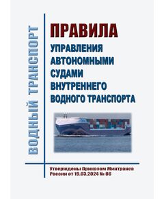 Правила управления автономными судами внутреннего водного транспорта. Утверждены Приказом Минтранса России от 19.03.2024 № 86 - Водный транспорт, Книжные издания (Книги, брошюры) -  1