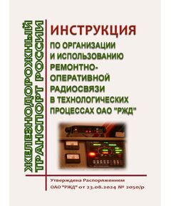 Инструкция по организации и использованию ремонтно-оперативной радиосвязи в технологических процессах ОАО "РЖД". Утверждена Распоряжением ОАО "РЖД" от 23.08.2024 № 2050/р - Автоматика и телемеханика на железнодорожном транспорте, (ЦШ), Железнодорожный транспорт -  1