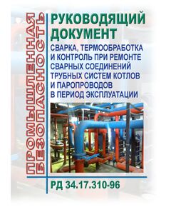 РД 34.17.310-96 Сварка, термообработка и контроль при ремонте сварных соединений трубных систем котлов и паропроводов в период эксплуатации. Утвержден Госгортехнадзором России 11 апреля 1996 г., РАО «ЕЭС России» 20 марта 1996 г. - Объекты котлонадзора, Промышленная безопасность -  1