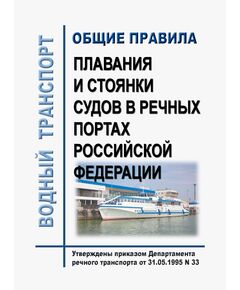 Общие правила плавания и стоянки судов в речных портах Российской Федерации. Утверждены Приказом Минтранса России от 31.05.1995 N 33 в редакции Приказа Минтранса России от 04.12.2023 № 396 - Водный транспорт, Книжные издания (Книги, брошюры) -  1