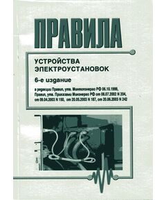 Правила устройства электроустановок (Шестое издание. Все действующие разделы) в редакции Правил, утв. Минтопэнерго РФ 06.10.1999, Правил, утв. Приказами Минэнерго РФ от 08.07.2002 № 204, от 09.04.2003 № 150, от 20.05.2003 № 187, от 20.06.2003 № 242,  изд. 2023 - Электрические установки и сети, Энергетика, Электробезопасность -  1