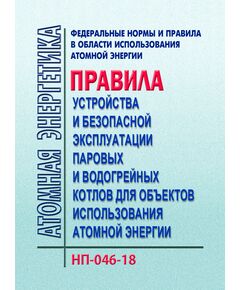 НП-046-18. Федеральные нормы и правила в области использования атомной энергии "Правила устройства и безопасной эксплуатации паровых и водогрейных котлов для объектов использования атомной энергии". Утверждены Приказом Ростехнадзора от 19.03.2018 № 113 - Атомная энергетика, Радиационная безопасность, Энергетика, Электробезопасность -  1