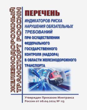 Купить Перечень индикаторов риска нарушения обязательных требований при осуществлении федерального государственного контроля (надзора) в области железнодорожного транспорта. Утвержден Приказом Минтранса России от 08.04.2024 № 113 из серии Железнодорожный транспорт