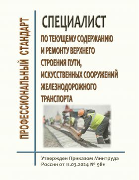 Купить Профессиональный стандарт "Специалист по текущему содержанию и ремонту верхнего строения пути, искусственных сооружений железнодорожного транспорта". Утвержден Приказом Минтруда России от 11.03.2024 № 98н из серии Железнодорожный транспорт