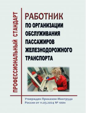 Купить Профессиональный стандарт  "Работник по организации обслуживания пассажиров железнодорожного транспорта". Утвержден Приказом Минтруда России от 11.03.2024 № 100н из серии Железнодорожный транспорт