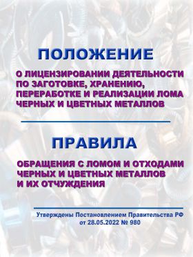 Купить Положение о лицензировании деятельности по заготовке, хранению, переработке и реализации лома черных и цветных металлов, Правила обращения с ломом и отходами черных и цветных металлов и их отчуждения. Утверждены Постановлением Правительства РФ от 28.05.2022 № 980 из серии Охрана окружающей среды