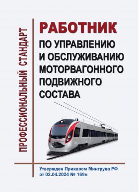 Купить Профессиональный стандарт "Работник по управлению и обслуживанию моторвагонного подвижного состава". Утвержден Приказом Минтруда России от 02.04.2024 № 169н из серии Железнодорожный транспорт