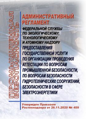 Купить Административный регламент Федеральной службы по экологическому, технологическому и атомному надзору предоставления государственной услуги по организации проведения аттестации по вопросам промышленной безопасности, по вопросам безопасности гидротехнических сооружений, безопасности в сфере электроэнергетики. Утвержден Приказом Ростехнадзора от 26.11.2020 № 459 из серии Энергетика, Электробезопасность