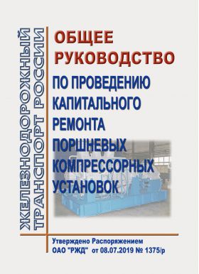 Купить Общее руководство по проведению капитального ремонта поршневых компрессорных установок. Утверждено Распоряжением ОАО "РЖД" от 08.07.2019 № 1375/р из серии Железнодорожный транспорт