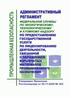 Купить Административный регламент Федеральной службы по экологическому, технологическому и атомному надзору по предоставлению государственной услуги по лицензированию деятельности, связанной с обращением взрывчатых материалов промышленного назначения. Утвержден Приказом Ростехнадзора от 25.11.2020 № 45 3(в ред. Приказа Ростехнадзора от 24.11.2021 № 401 из серии Промышленная безопасность