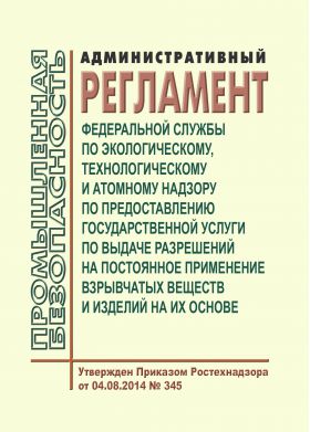 Купить Административный регламент Федеральной службы по экологическому, технологическому и атомному надзору по предоставлению государственной услуги по выдаче разрешений на постоянное применение взрывчатых веществ и изделий на их основе. Утвержден Приказом Ростехнадзора от 04.08.2014 № 345 в редакции Приказа Ростехнадзора от 30.06.2017 № 238 (ред. 30.06.2017 N 238) из серии Промышленная безопасность