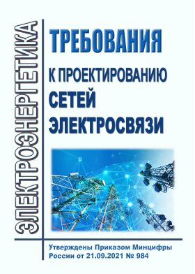 Купить Требования к проектированию сетей электросвязи. Утверждены Приказом  Минцифры России от 21.09.2021 № 984 из серии Энергетика, Электробезопасность