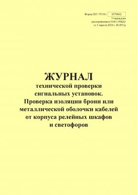 Купить Форма ШУ-79/10э. Журнал технической проверки сигнальных установок. Проверка изоляции брони или металлической оболочки кабелей от корпуса релейных шкафов и светофоров, утв. Распоряжением ОАО "РЖД" от 05.04.2024 № 891/р (книжный, прошитый, 100 страниц) из серии Железнодорожный транспорт