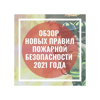 ОБЗОР НОВЫХ ПРАВИЛ ПРОТИВОПОЖАРНОГО РЕЖИМА 2021
