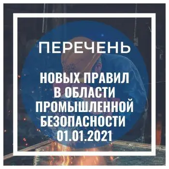  Перечень ПРАВИЛ В ОБЛАСТИ ПРОМЫШЛЕННОЙ БЕЗОПАСНОСТИ вступающих в силу с 01.01.2021 года.