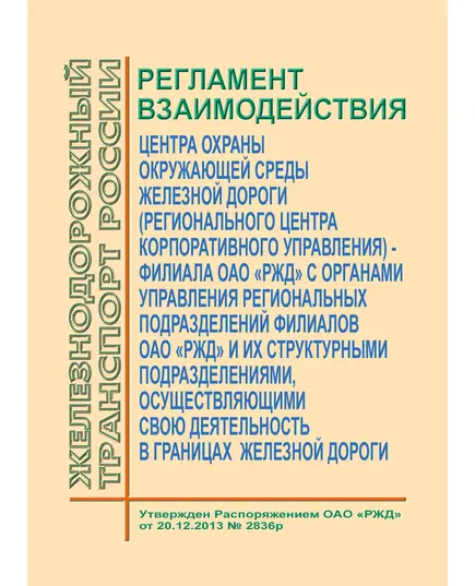 Регламент взаимодействия центра охраны окружающей среды железной дороги (регионального центра корпоративного управления) - филиала ОАО "РЖД" с территориальными органами управления филиалов ОАО "РЖД", территориальными филиалами дочерних (зависимых) обществ ОАО "РЖД" и их структурными подразделениями, осуществляющими свою деятельность в границах железной дороги. Утвержден Распоряжением ОАО "РЖД" от  20.12.2013 № 2836р