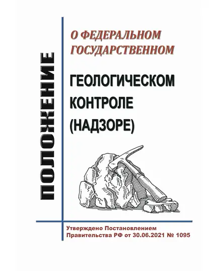 Положение о федеральном государственном геологическом контроле (надзоре). Утверждено Постановлением Правительства РФ от 30.06.2021 № 1095 в редакции Постановления Правительства РФ от 12.07.2024 № 948