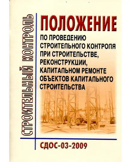 СДОС 03-2009  Строительный контроль. Положение по проведению строительного контроля при строительстве, реконструкции, капитальном ремонте объектов капитального строительства. Утверждено Наблюдательным советом Единой системы оценки соответствия на объектах, подконтрольных Ростехнадзору, 20.07.2009