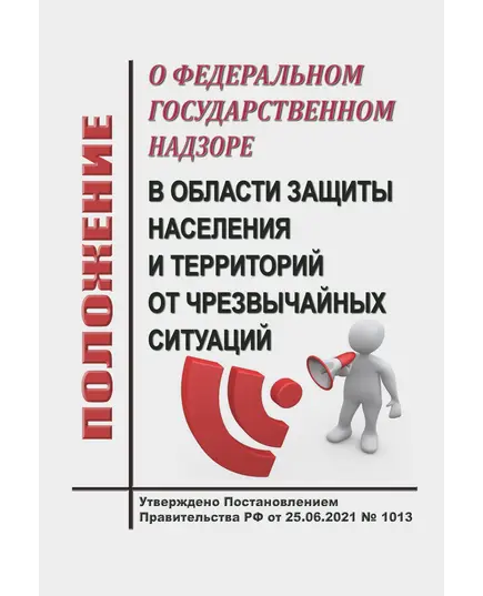 Положение о федеральном государственном надзоре в области защиты населения и территорий от чрезвычайных ситуаций. Утверждено Постановлением Правительства РФ от 25.06.2021 № 1013 в редакции Постановления Правительства РФ от 19.08.2023 № 1352