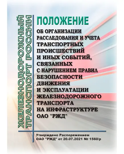 Положение об организации расследования и учета транспортных происшествий и иных событий, связанных с нарушением правил безопасности движения и эксплуатации железнодорожного транспорта на инфраструктуре ОАО "РЖД". Утверждено Распоряжением ОАО "РЖД" от 20.07.2021 № 1560/р в редакции Распоряжения ОАО "РЖД" от 03.08.2023 № 1971/р