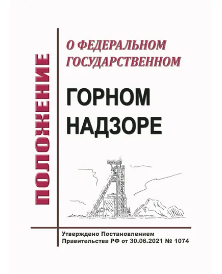 Положение о федеральном государственном горном надзоре. Утверждено Постановлением Правительства РФ от 30.06.2021 № 1074