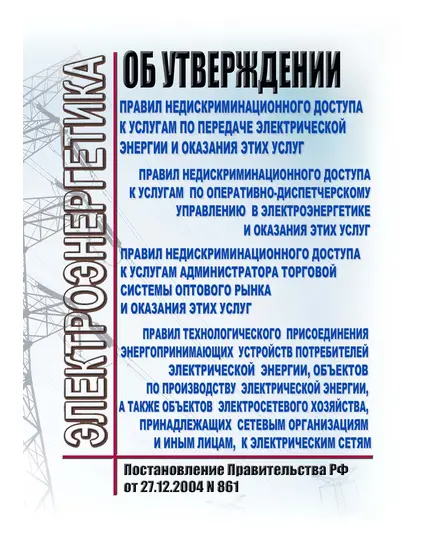 Об утверждении Правил недискриминационного доступа к услугам по передаче электрической энергии и оказания этих услуг, Правил недискриминационного доступа к услугам по оперативно-диспетчерскому управлению в электроэнергетике и оказания этих услуг, Правил недискриминационного доступа к услугам администратора торговой системы оптового рынка и оказания этих услуг и Правил технологического присоединения энергопринимающих устройств потребителей электрической энергии, объектов по производству электрической энергии, а также объектов электросетевого хозяйства, принадлежащих сетевым организациям и иным 