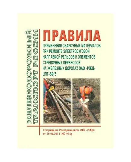 Правила применения сварочных материалов при ремонте электродуговой наплавкой рельсов и элементов стрелочных переводов на железных дорогах ОАО "РЖД". ЦПТ-69/5. Введены в действие Распоряжением ОАО "РЖД" от 25.04.2011 № 916р