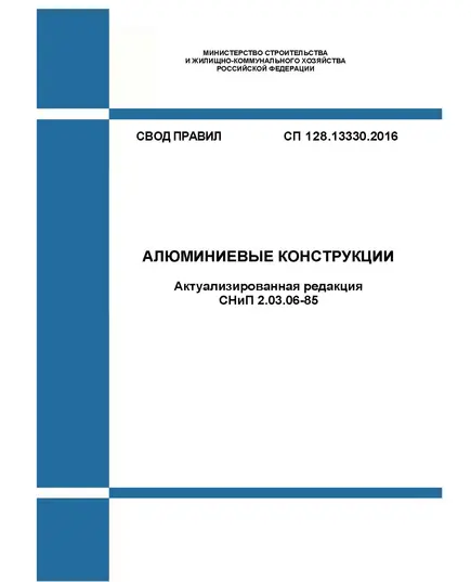 СП 128.13330.2016. Свод правил. Алюминиевые конструкции (Актуализированная редакция СНиП 2.03.06-85). Утвержден Приказом Минстроя России от 16.12.2016 № 948/пр