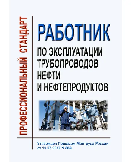 Профессиональный стандарт "Работник по эксплуатации трубопроводов нефти и нефтепродуктов". Утвержден Приказом Минтруда России от 19.07.2017 № 585н