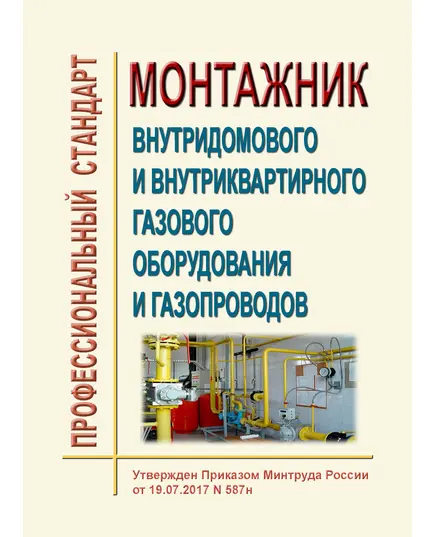 Профессиональный стандарт  "Монтажник внутридомового и внутриквартирного газового оборудования и газопроводов". Утвержден Постановлением Правительства РФ от 19.07.2017 N 587н