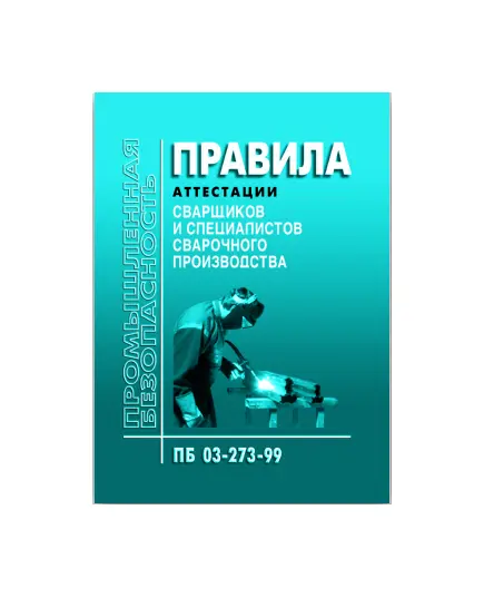 ПБ 03-273-99. Правила аттестации сварщиков и специалистов сварочного производства. Утверждены Постановлением Госгортехнадзора РФ от 30.10.98 № 63 в редакции Приказа Ростехнадзора от 17.10.2012 № 588