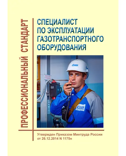 Профессиональный стандарт "Специалист по эксплуатации газотранспортного оборудования". Утвержден Приказом Минтруда России от26.12.2014 № 1175н