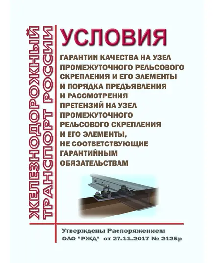 Условия гарантии качества на узел промежуточного рельсового скрепления и его элементы и порядка предъявления и рассмотрения претензий на узел промежуточного рельсового скрепления и его элементы, не соответствующие гарантийным обязательствам. Утверждены Распоряжением ОАО "РЖД" от 27.11.2017 № 2425р