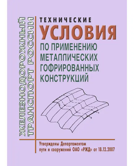 Технические условия по применению металлических гофрированных конструкций.  Утверждены Департаментом пути и сооружений ОАО «РЖД» 18.12.2007 (Год издания 2010)