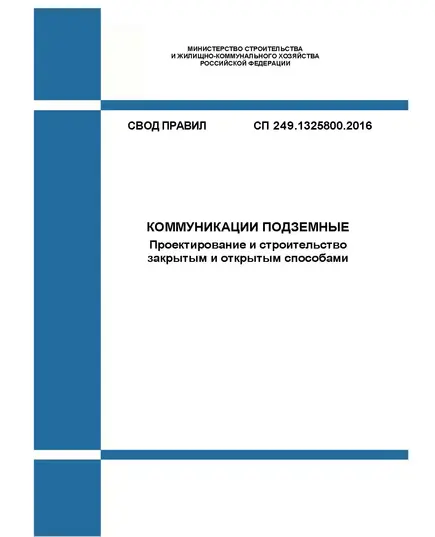 СП 249.1325800.2016. Свод правил. Коммуникации подземные. Проектирование и строительство закрытым и открытым способами. Утвержден Приказом Минстроя России от 08.07.2016 № 485/пр ы редакции Изм. № 1, утв. Приказом Минстроя России от 23.11.2020 № 709/пр